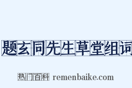 题玄同先生草堂组词是什么意思的图片